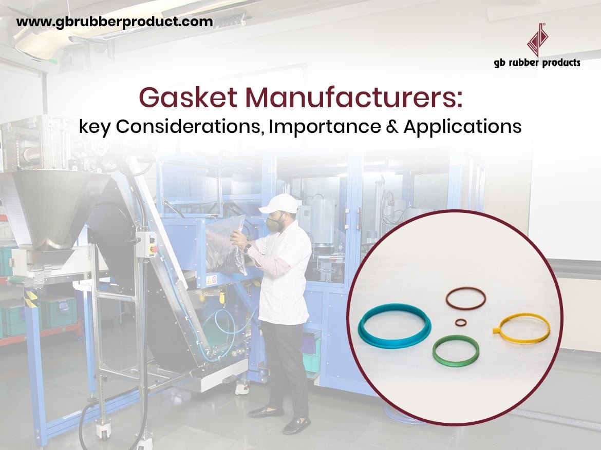 Gasket Manufacturers: Key Considerations, Importance and Applications