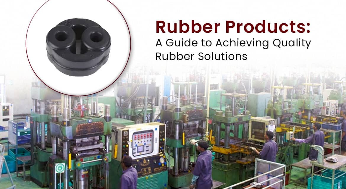Rubber Products: A Guide to Achieving Quality Rubber Solutions