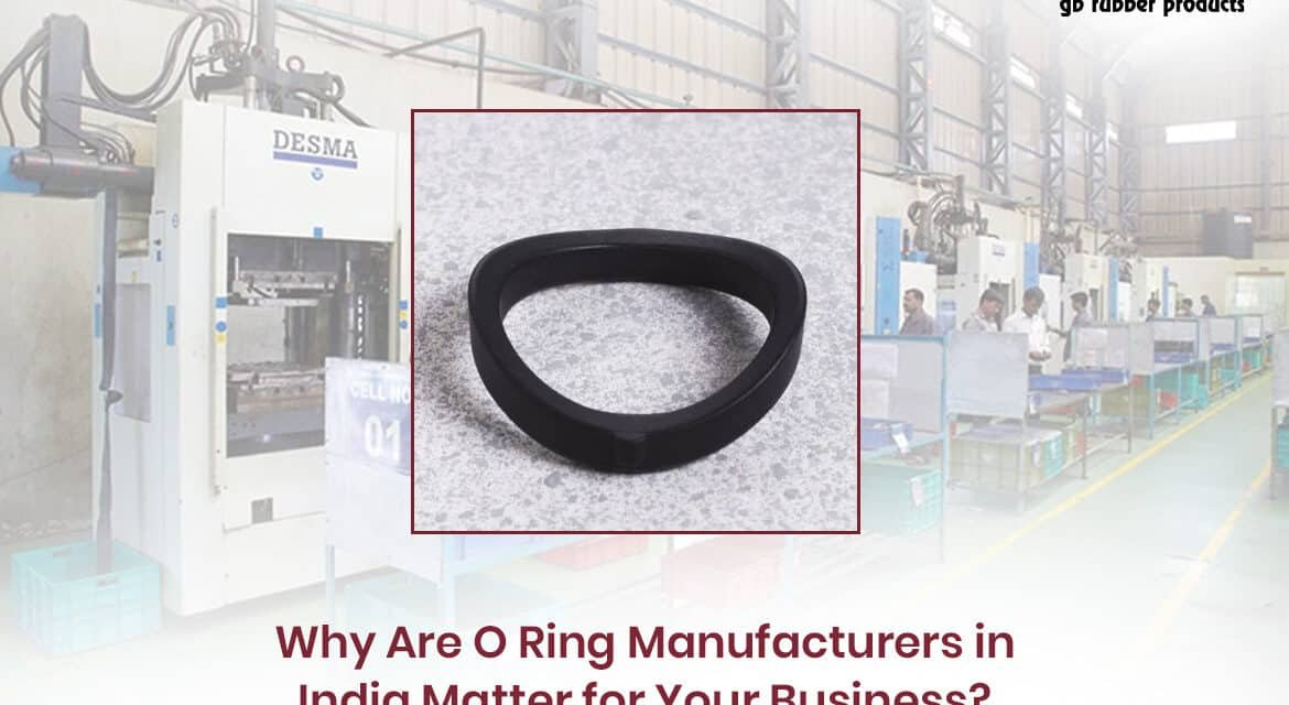 Why Are O Ring Manufacturers in India Matter for Your Business?